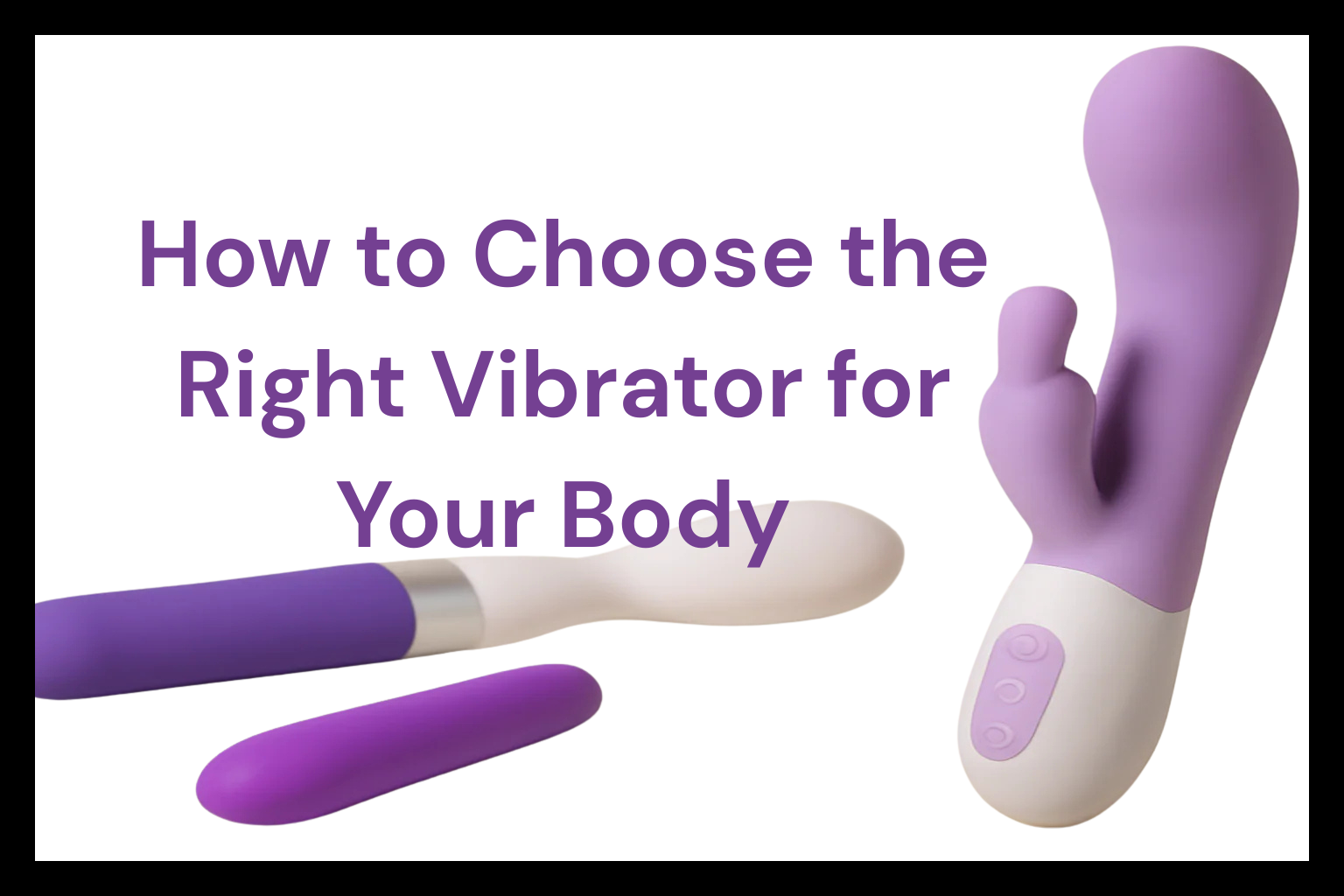 How to Choose the Right Vibrator for Your Body: A Comprehensive Guide
